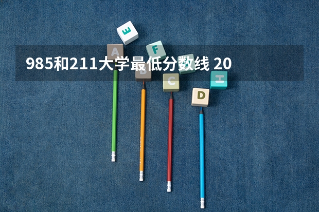 985和211大学最低分数线 2023高考985分数线