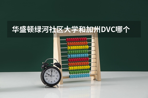 华盛顿绿河社区大学和加州DVC哪个好一点？转学率高点的？