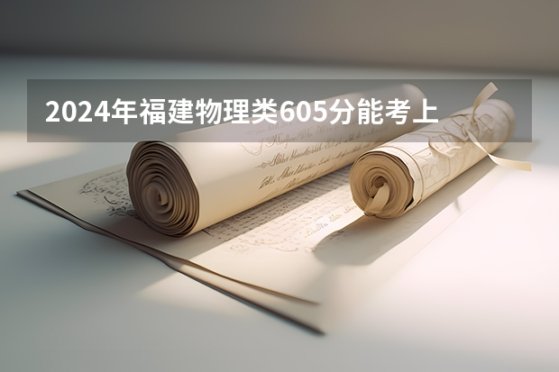 2024年福建物理类605分能考上什么大学？