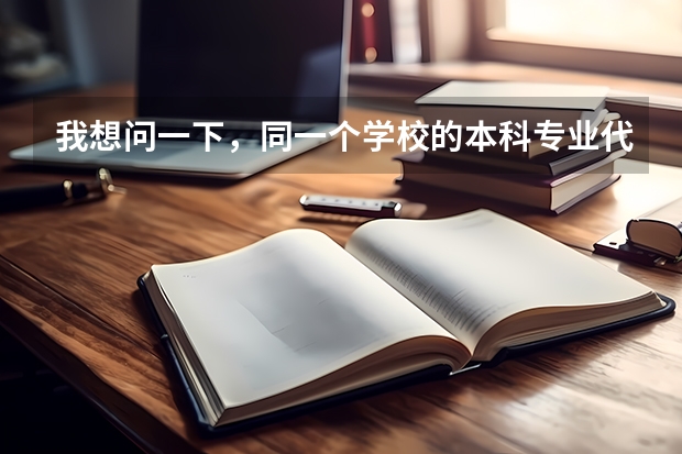 我想问一下，同一个学校的本科专业代码和专科专业代码一样吗？同一个