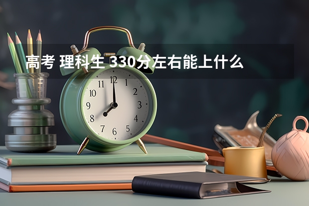 高考 理科生 330分左右能上什么大学