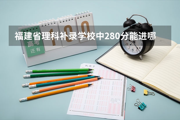 福建省理科补录学校中280分能进哪些学校？？