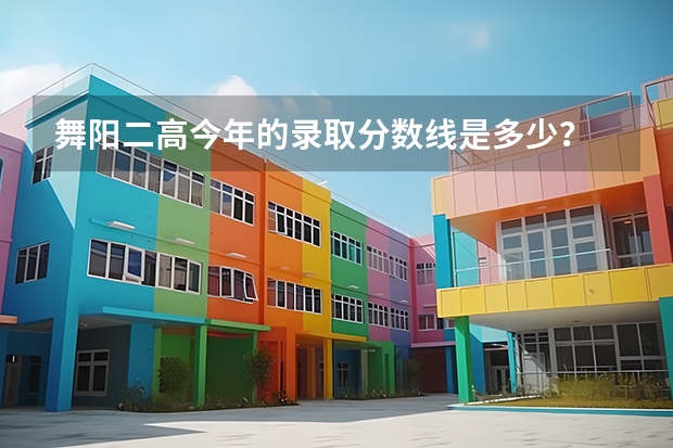 舞阳二高今年的录取分数线是多少？