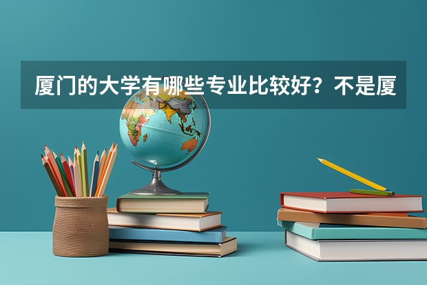 厦门的大学有哪些专业比较好？不是厦门大学，是厦门的大学，只考了一个二本分数，想去厦门读大学，专业爱