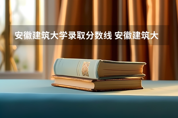 安徽建筑大学录取分数线 安徽建筑大学分数线