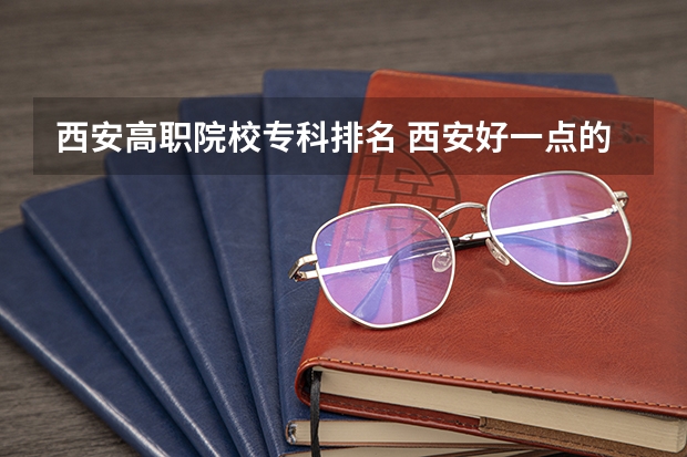 西安高职院校专科排名 西安好一点的技校排名