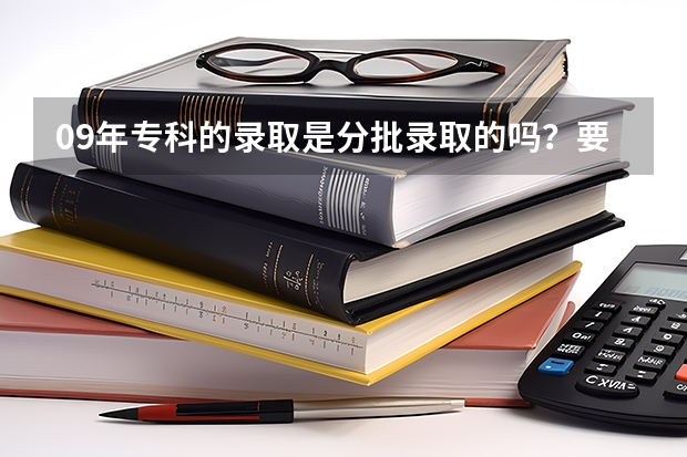 09年专科的录取是分批录取的吗？要等提前批录取完，补录完才能开始录取专科一批吗？