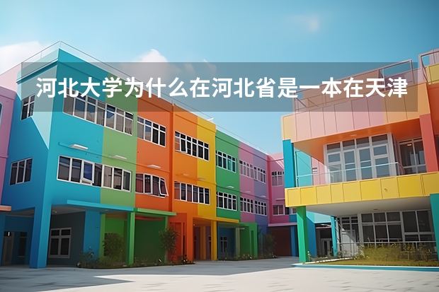 河北大学为什么在河北省是一本在天津北京是二本有的是二批录取