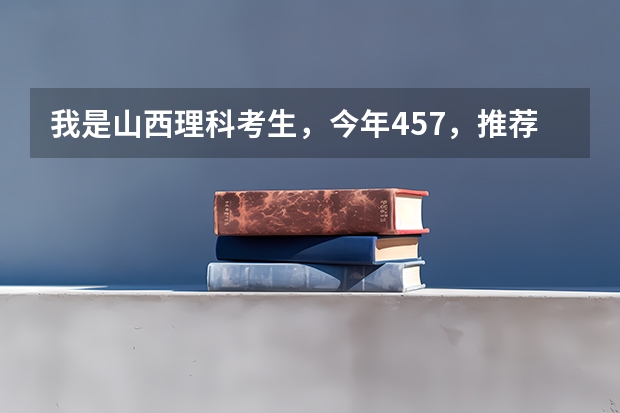 我是山西理科考生，今年457，推荐几个三本可以上的。谢谢 山西有没有公办的三本？