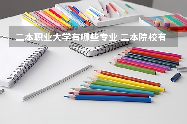 二本职业大学有哪些专业 二本院校有什么专业推荐，就业前景好，适合女生的？