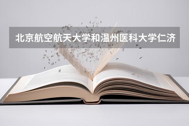 北京航空航天大学和温州医科大学仁济学院哪个好 历年录取分数线汇总