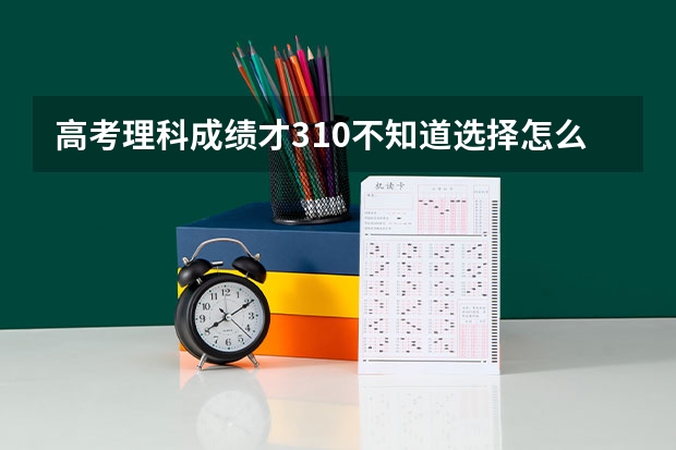 高考理科成绩才310不知道选择怎么样的专科学校好,  有哪些关于财会的学校