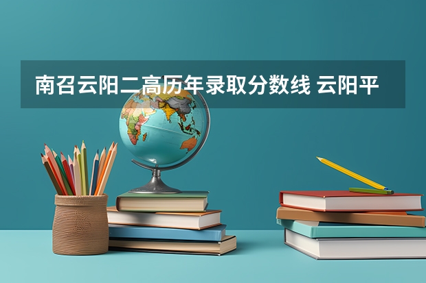 南召云阳二高历年录取分数线 云阳平湖中学录取分数线