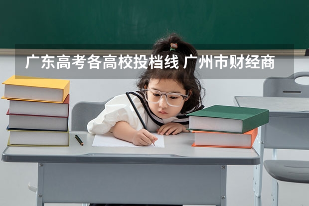 广东高考各高校投档线 广州市财经商贸职业学校分数线