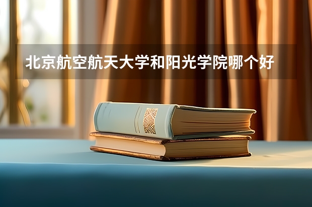 北京航空航天大学和阳光学院哪个好 历年录取分数线汇总