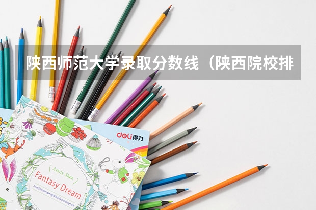 陕西师范大学录取分数线（陕西院校排名及分数线）