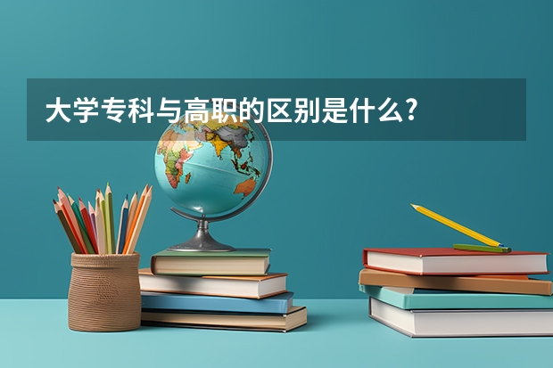 大学专科与高职的区别是什么?