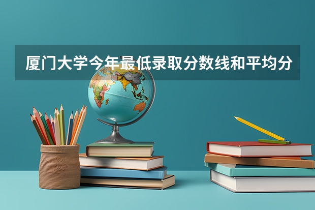 厦门大学今年最低录取分数线和平均分多少