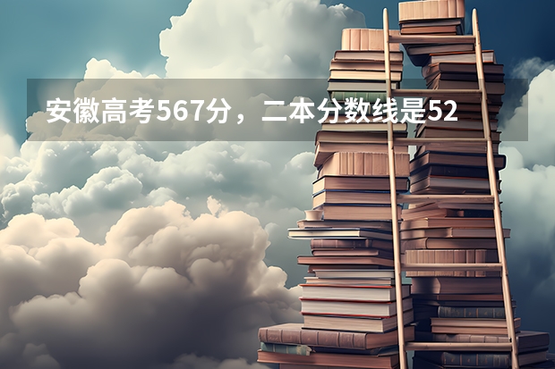 安徽高考567分，二本分数线是520分，请问能上什么学校