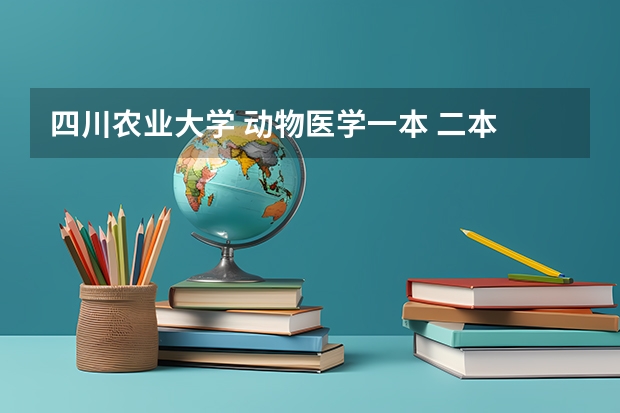 四川农业大学 动物医学一本 二本 区别 我是江苏的考生，今年高考考了560分，理科，能去那些学校二本的。