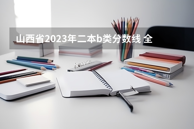 山西省2023年二本b类分数线 全国二本大学录取分数线二本最低分数线（多省含文理科）