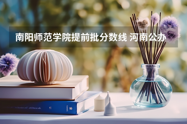 南阳师范学院提前批分数线 河南公办二本最低分数线的大学