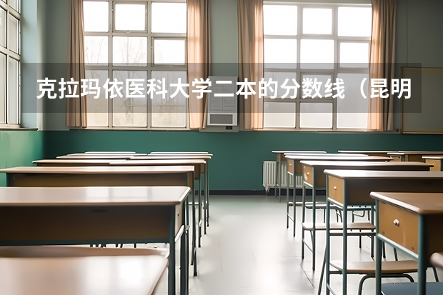 克拉玛依医科大学二本的分数线（昆明医科大学二本专业录取分数线）