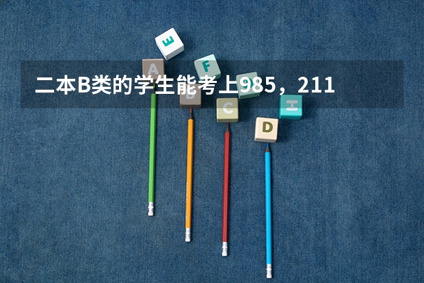 二本B类的学生能考上985，211大学的研究生吗？实话实说，不要说只要努力就好之类的。