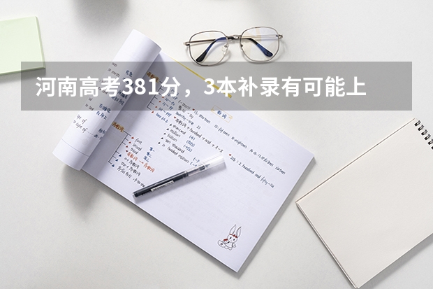 河南高考381分，3本补录有可能上？1专有哪些学校不错？