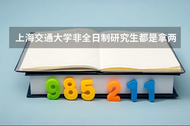 上海交通大学非全日制研究生都是拿两个证的吗?