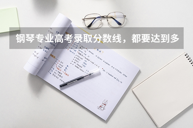 钢琴专业高考录取分数线，都要达到多少分？