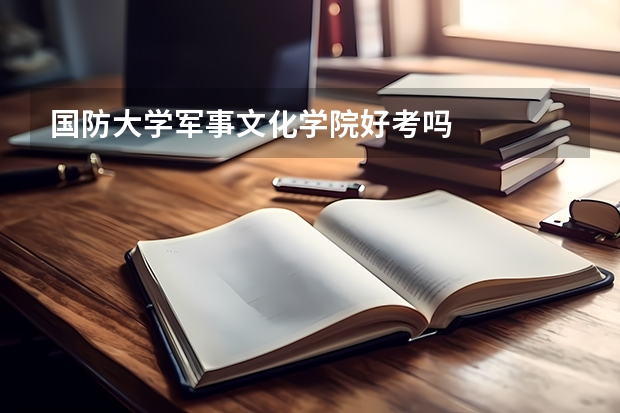 国防大学军事文化学院好考吗