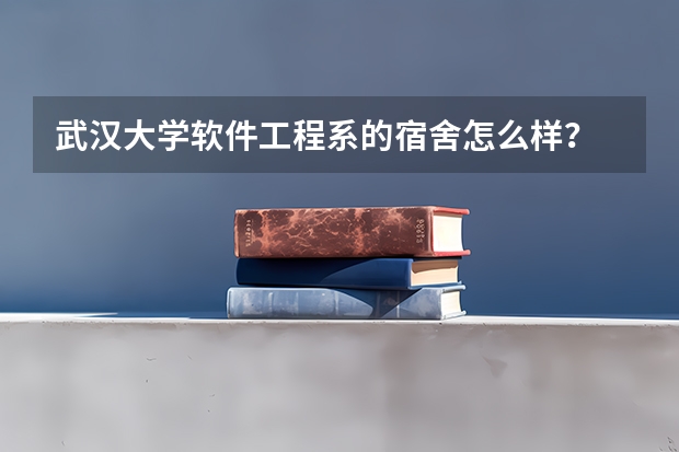 武汉大学软件工程系的宿舍怎么样？