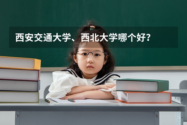 西安交通大学、西北大学哪个好？