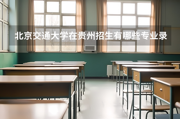 北京交通大学在贵州招生有哪些专业录取分数线