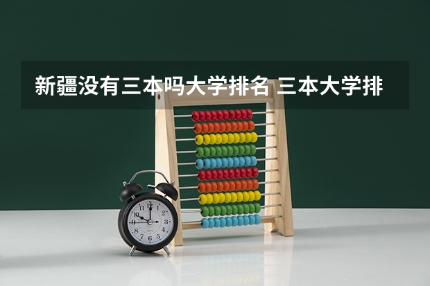 新疆没有三本吗大学排名 三本大学排名榜 全国最好的三本学校