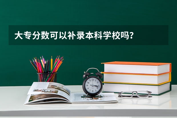 大专分数可以补录本科学校吗？