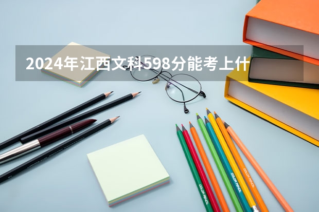 2024年江西文科598分能考上什么大学？