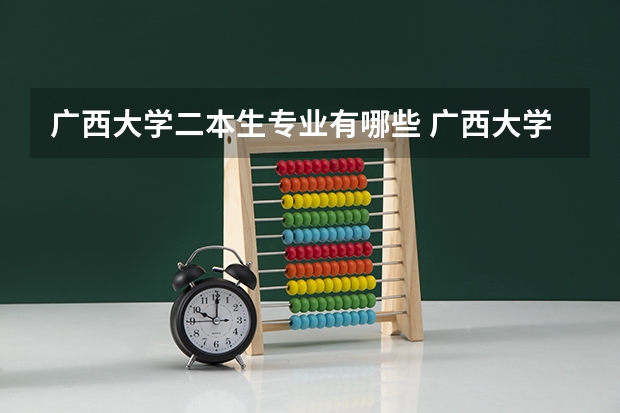 广西大学二本生专业有哪些 广西大学有什么专业?
