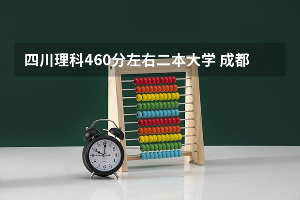四川理科460分左右二本大学 成都大学比较厉害的二本理科专业