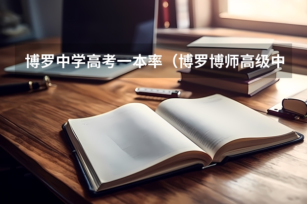 博罗中学高考一本率（博罗博师高级中学高考升学率）