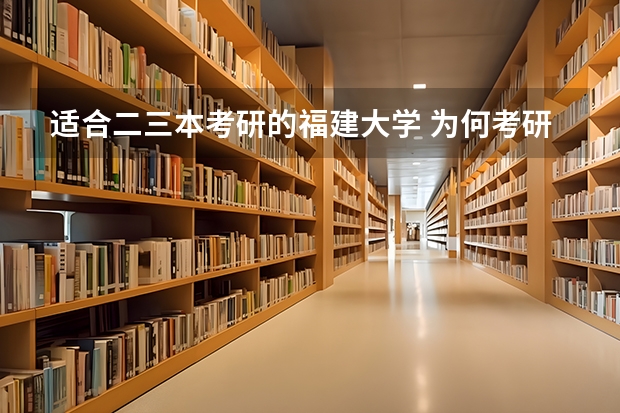 适合二三本考研的福建大学 为何考研成功的三本大学生那么少？