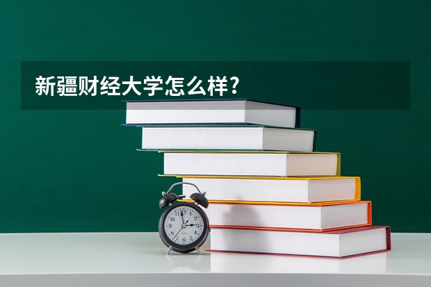 新疆财经大学怎么样?