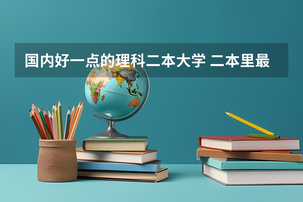 国内好一点的理科二本大学 二本里最好的大学