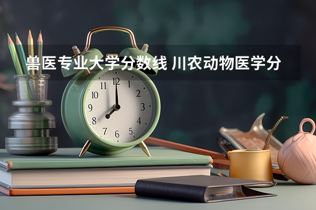 兽医专业大学分数线 川农动物医学分数线