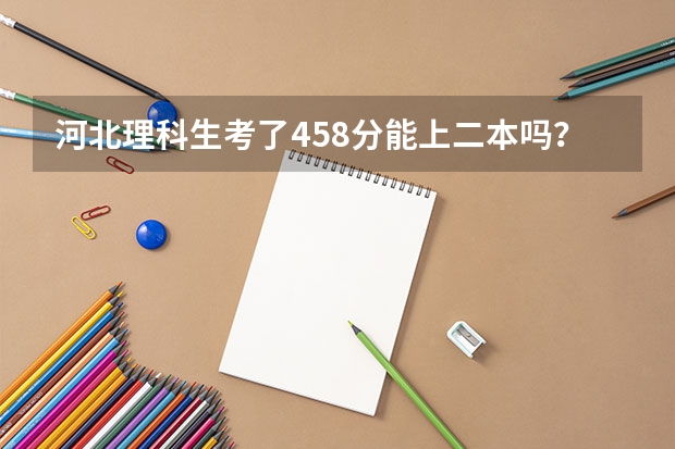 河北理科生考了458分能上二本吗？