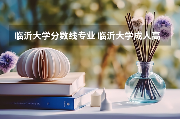 临沂大学分数线专业 临沂大学成人高考小学教育分数线