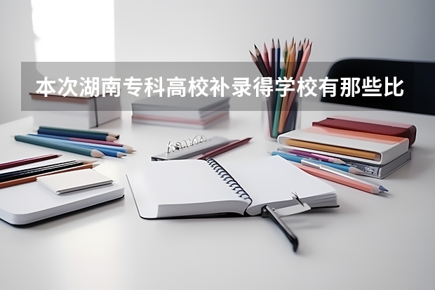 本次湖南专科高校补录得学校有那些比较好？ 山东专科补录学校名单