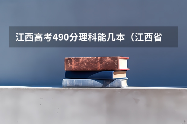 江西高考490分理科能几本（江西省二本大学排名及分数线）