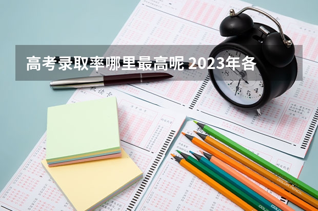 高考录取率哪里最高呢 2023年各省高考录取率